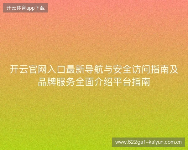 开云官网入口最新导航与安全访问指南及品牌服务全面介绍平台指南