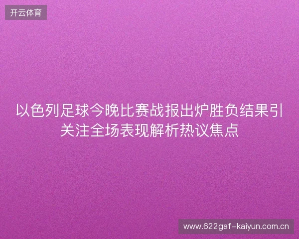 以色列足球今晚比赛战报出炉胜负结果引关注全场表现解析热议焦点
