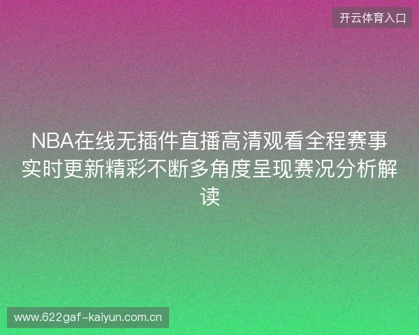 NBA在线无插件直播高清观看全程赛事实时更新精彩不断多角度呈现赛况分析解读