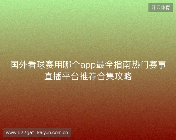 国外看球赛用哪个app最全指南热门赛事直播平台推荐合集攻略