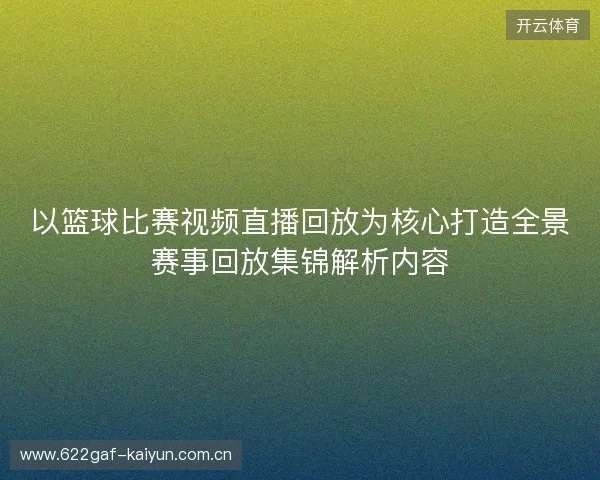 以篮球比赛视频直播回放为核心打造全景赛事回放集锦解析内容