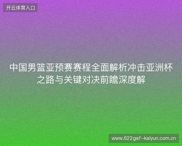 中国男篮亚预赛赛程全面解析冲击亚洲杯之路与关键对决前瞻深度解