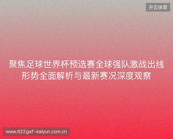 聚焦足球世界杯预选赛全球强队激战出线形势全面解析与最新赛况深度观察