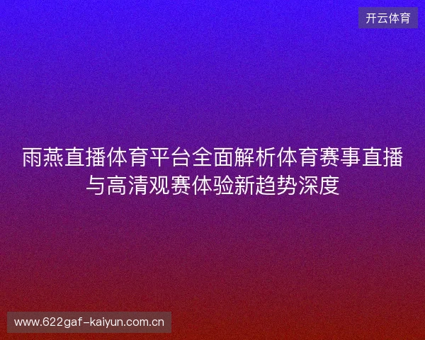 雨燕直播体育平台全面解析体育赛事直播与高清观赛体验新趋势深度