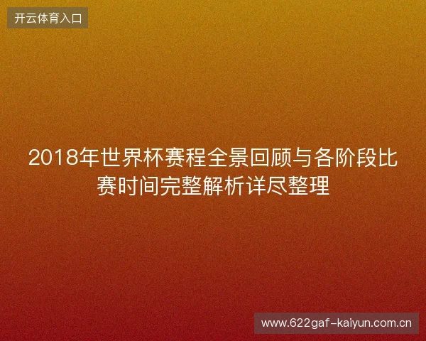 2018年世界杯赛程全景回顾与各阶段比赛时间完整解析详尽整理