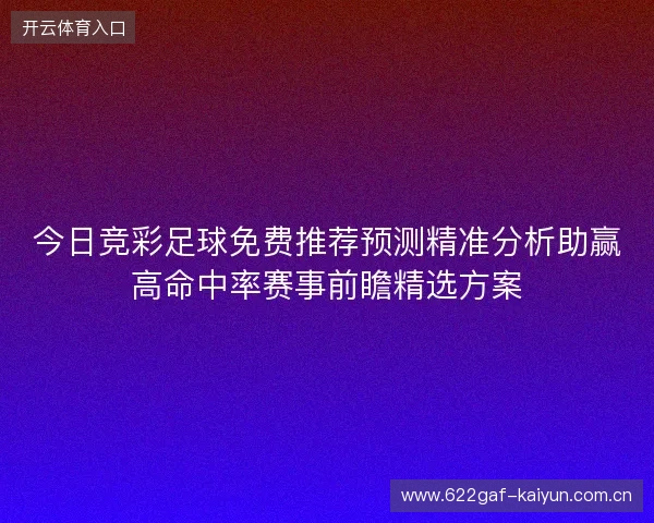 今日竞彩足球免费推荐预测精准分析助赢高命中率赛事前瞻精选方案