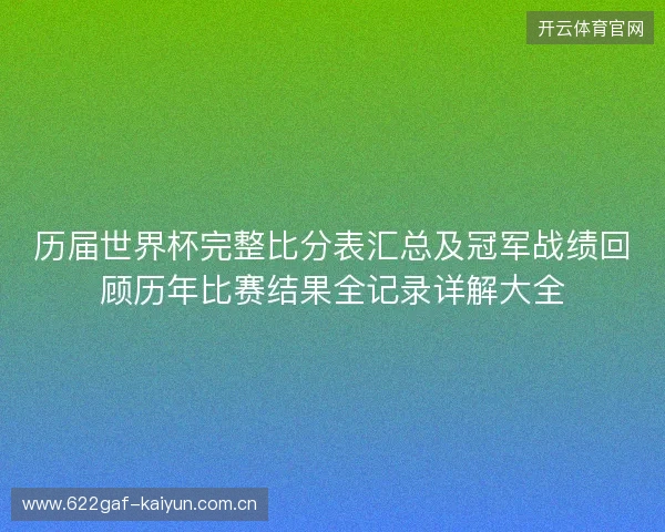历届世界杯完整比分表汇总及冠军战绩回顾历年比赛结果全记录详解大全 历届世界杯完整比分表汇总及冠军战绩回顾历年比赛结果全记录详解大全