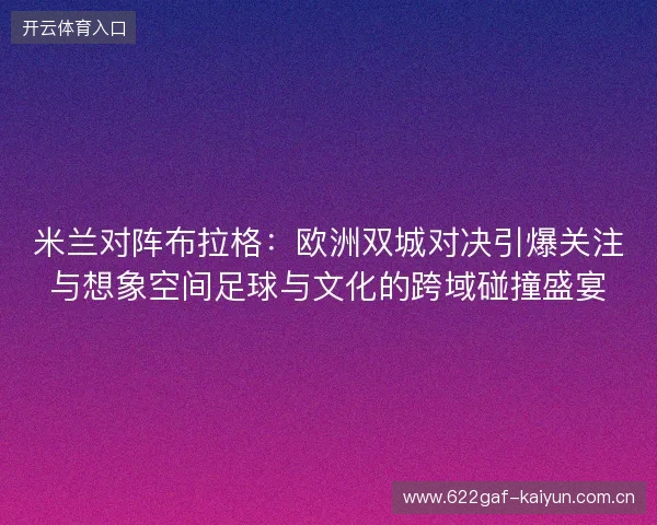 米兰对阵布拉格:欧洲双城对决引爆关注与想象空间足球与文化的跨域碰撞盛宴 米兰对阵布拉格:欧洲双城对决引爆关注与想象空间足球与文化的跨域碰撞盛宴