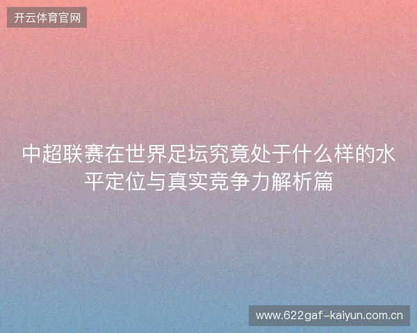 中超联赛在世界足坛究竟处于什么样的水平定位与真实竞争力解析篇 中超联赛在世界足坛究竟处于什么样的水平定位与真实竞争力解析篇