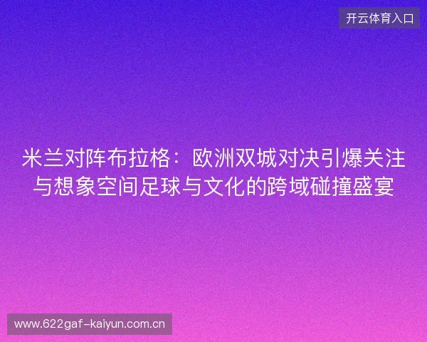 米兰对阵布拉格:欧洲双城对决引爆关注与想象空间足球与文化的跨域碰撞盛宴 米兰对阵布拉格:欧洲双城对决引爆关注与想象空间足球与文化的跨域碰撞盛宴