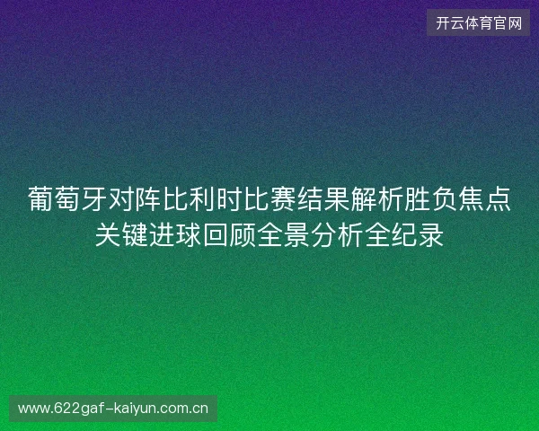 葡萄牙对阵比利时比赛结果解析胜负焦点关键进球回顾全景分析全纪录