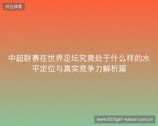 中超联赛在世界足坛究竟处于什么样的水平定位与真实竞争力解析篇 中超联赛在世界足坛究竟处于什么样的水平定位与真实竞争力解析篇