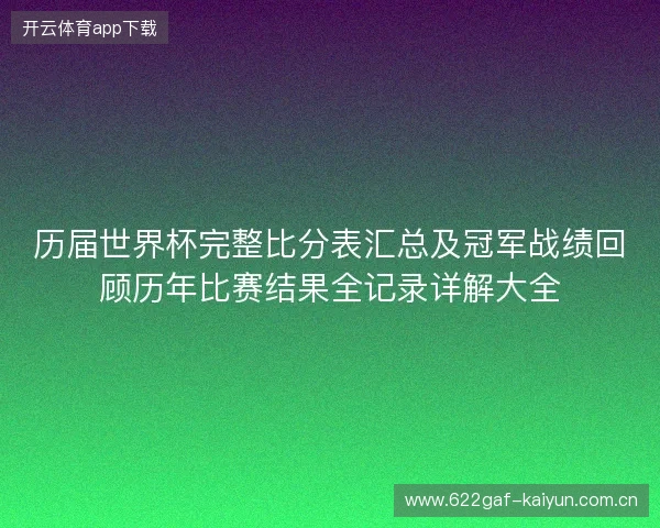 历届世界杯完整比分表汇总及冠军战绩回顾历年比赛结果全记录详解大全 历届世界杯完整比分表汇总及冠军战绩回顾历年比赛结果全记录详解大全