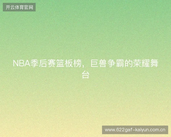 NBA季后赛篮板榜，巨兽争霸的荣耀舞台