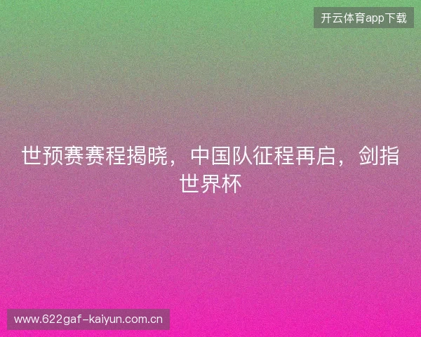 世预赛赛程揭晓，中国队征程再启，剑指世界杯
