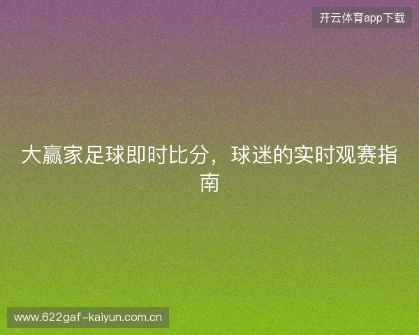 大赢家足球即时比分,球迷的实时观赛指南 大赢家足球即时比分,球迷的实时观赛指南