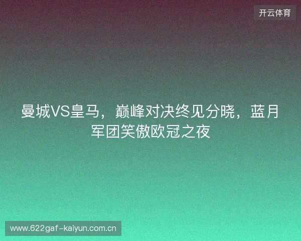 曼城VS皇马，巅峰对决终见分晓，蓝月军团笑傲欧冠之夜