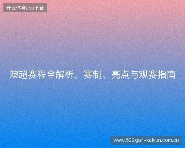 澳超赛程全解析，赛制、亮点与观赛指南