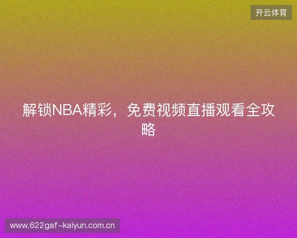 解锁NBA精彩,免费视频直播观看全攻略 解锁NBA精彩,免费视频直播观看全攻略