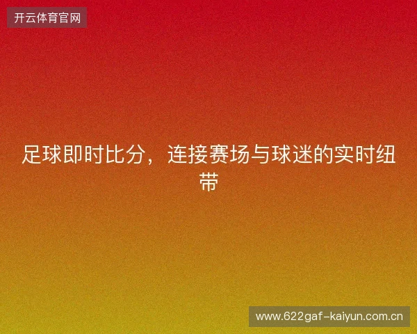 足球即时比分,连接赛场与球迷的实时纽带 足球即时比分,连接赛场与球迷的实时纽带
